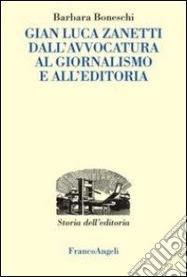 Gianluca Zanetti. Dall'avvocatura al giornalismo, all'editoria libro di Boneschi Barbara