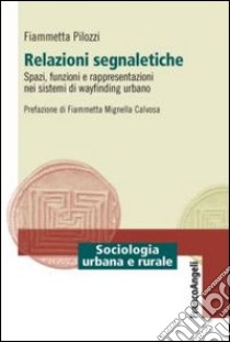 Relazioni segnaletiche. Spazi, funzioni e rappresentazioni nei sistemi di wayfinding urbano libro di Pilozzi Fiammetta