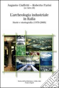 L'archeologia industriale in Italia. Storie e storiografia (1978-2008) libro di Ciuffetti A. (cur.); Parisi R. (cur.)