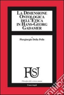 La dimensione ontologica dell'etica in Hans-Georg Gadamer libro di Della Pelle Piergiorgio