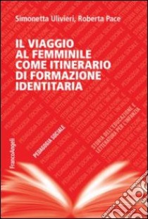 Il viaggio al femminile come itinerario di formazione identitaria libro di Ulivieri Simonetta; Pace Roberta