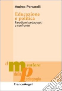 Educazione e politica. Paradigmi pedagogici a confronto libro di Porcarelli Andrea