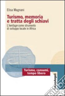 Turismo, memoria e tratta degli schiavi. L'heritage come strumento di sviluppo locale in Africa libro di Magnani Elisa