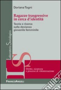 Ragazze trasgressive in cerca d'identità. Teoria e ricerca sulla devianza giovanile femminile libro di Togni Doriana