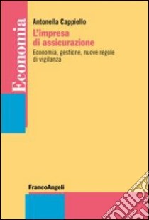 L'impresa di assicurazione. Economia, gestione, nuove regole di vigilanza libro di Cappiello Antonella