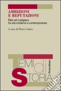 Ambizioni e reputazioni. Élite nel lodigiano tra età moderna e contemporanea libro di Cafaro P. (cur.)