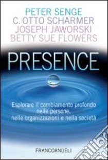 Presence. Esplorare il cambiamento profondo nelle persone, nelle organizzazioni e nella società libro di Senge Peter; Scharmer Otto; Jaworski Joseph