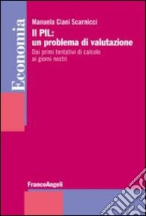 Il PIL: un problema di valutazione. Dai primi tentativi di calcolo ai giorni nostri libro di Ciani Scarnicci Manuela