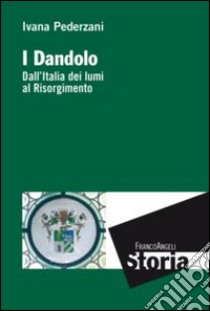 I Dandolo. Dall'Italia dei lumi al Risorgimento libro di Pederzani Ivana