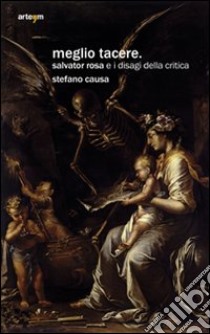 Meglio tacere. Salvator Rosa e i disagi della critica libro di Causa Stefano