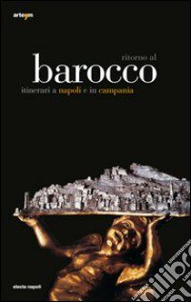 Ritorno al Barocco. Itinerari a Napoli e in Campania. Ediz. illustrata libro