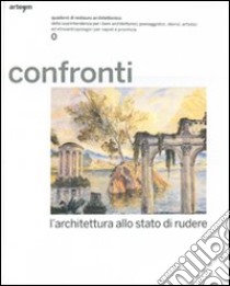 Confronti. L'architettura allo stato di rudere. Quaderni di restauro architettonico della Soprintendenza per i beni architettonici.... Ediz. illustrata libro