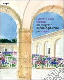 I giardini della Certosa. Un progetto di Paolo Pejrone per Capri. Catalogo della mostra (Capri, 17 giugno-2 ottobre 2011). Ediz. illustrata libro di Muzii R. (cur.)