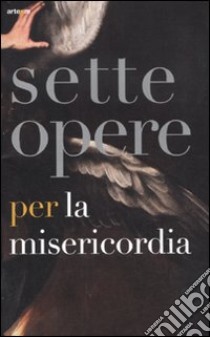 Sette opere per la Misericordia. Catalogo della mostra (Napoli, 19 novembre 2011-19 febbraio 2012). Ediz. illustrata libro di Codognato M. (cur.); Leonetti Rodinò M. G. (cur.)