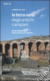 La terra nera degli antichi campani. Guida archeologica della provincia di Caserta libro di De Caro Stefano