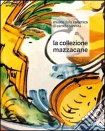 Museo della ceramica di Cerreto Sannita. La collezione Mazzacane. Ediz. illustrata libro di Mazzacane A. (cur.); Mazzacane L. (cur.)