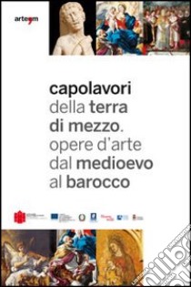 Capolavori della Terra di Mezzo. Opere d'arte dal Medioevo al barocco. Guida breve. Catalogo della mostra (2012). Ediz. italiana e inglese libro di Apuzza P. (cur.)