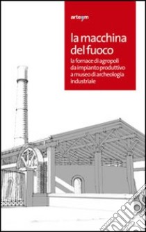 La macchina del fuoco. La fornace di Agropoli da impianto produttivo a museo di archeologia industriale. Catalogo della mostra (Agropoli, 19 aprile-19 giugno 2012). Ediz. illustrata libro di Cerone C. (cur.); Del Verme L. (cur.)