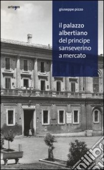 Il palazzo albertiano del principe Sanseverino a Mercato. Ediz. illustrata libro di Pizzo Giuseppe