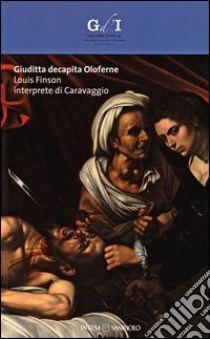 Giuditta decapita Oloferne. Louis Finson interprete di Caravaggio. Catalogo della mostra (Napoli, 27 settembre-8 dicembre 2013). Ediz. illustrata libro