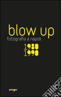 Blow up. La fotografia a Napoli 1980-1990. Ediz. illustrata libro di Pagano D. M. (cur.)