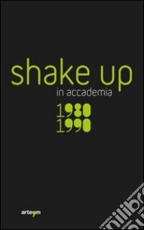 Shake up in accademia. 1980-1990. Ediz. illustrata libro di Spinosa A. (cur.); Franco M. (cur.)