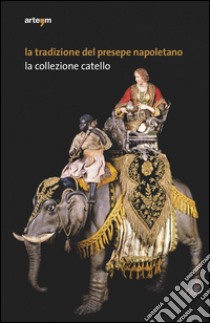 La tradizione del presepe napoletano. La collezione Catello. Ediz. illustrata libro di Piccoli S. (cur.); Catello M. (cur.)