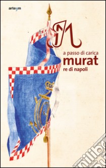 A passo di carica. Murat re di Napoli. Ediz. illustrata libro di Mascilli Migliorini P. (cur.)