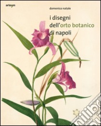 I disegni dell'orto botanico di Napoli. Ediz. illustrata libro di Natale Domenico