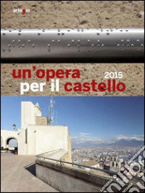 Un'opera per il castello 2015. Ediz. illustrata libro di Tecce A. (cur.); Borrelli C. (cur.)