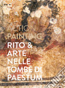 Action painting. Rito & arte nelle tombe di Paestum libro di Niola M. (cur.); Zuchtriegel G. (cur.)