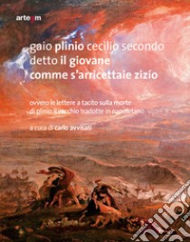 Gaio Plinio Cecilio Secondo detto il Giovane. Comme s'arricettaie zizío. Ovvero le Lettere a Tacito sulla morte di Plinio il Vecchio tradotte in napoletano libro di Plinio il Giovane; Avvisati C. (cur.)