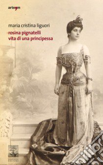 Rosina Pignatelli. Vita di una principessa libro di Liguori Maria Cristina