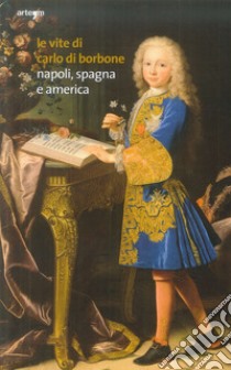 Le vite di Carlo di Borbone. Napoli, Spagna e America libro di Cioffi R. (cur.); Mascilli Migliorini L. (cur.); Musi A. (cur.)