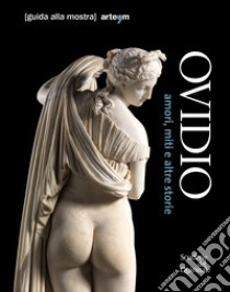 Ovidio. Amori, miti e altre storie. Guida alla mostra (Roma, 17 ottobre 2018-20 gennaio 2019) libro di Ghedini E. F. (cur.); Farinella V. (cur.); Salvo G. (cur.)