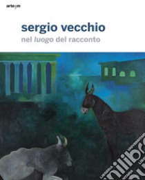 Sergio Vecchio. Nel luogo del racconto. Ediz. illustrata libro di Bignardi M. (cur.)