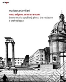 Nova erigere, vetera servare. Bruno Maria Apollonj Ghetti tra restauro e archeologia libro di Villani Mariarosa