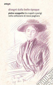 Disegni dalla belle Époque. Pietro Scoppetta tra Napoli e Parigi nella collezione di Rocco Pagliara. Catalogo della mostra (Napoli, 16 dicembre 2019-31 marzo 2020). Ediz. illustrata libro di Leone De Castris P. (cur.)