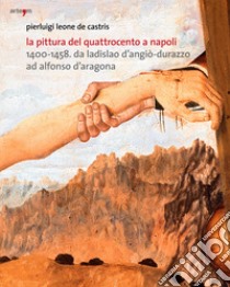 La pittura del Quattrocento a Napoli 1400-1458. Da Ladislao d'Angiò-Durazzo ad Alfonso d'Aragona. Ediz. illustrata libro di Leone De Castris Pierluigi