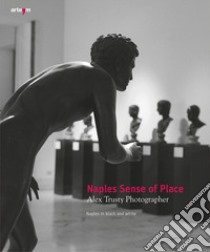 Naples sense of place. Alex Trusty photographer. Naples in black and white. Ediz. illustrata libro di Trusty Alex