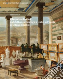 Interpretare l'antico. Architettura, archeologia e teatro nell'opera di Antonio Niccolini libro di Rossi Simona