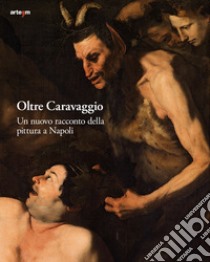 Oltre Caravaggio. Un nuovo racconto della pittura a Napoli. Ediz. illustrata libro di Causa S. (cur.); Bellenger S. (cur.); Piscitello P. (cur.)