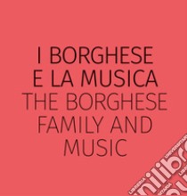 I Borghese e la musica-The Borghese family and music. Ediz. bilingue libro di Leardi Geraldine; Martinini Riccardo