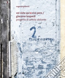 Voi siete qui/Vico Pero/Giacomo Leopardi Progetto di Artista Abitante libro di Giliberti Eugenio