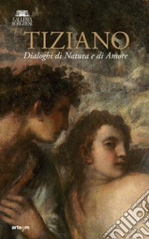 Tiziano. Dialoghi di Natura e di Amore. La Galleria Borghese incontra la Ninfa e pastore di Vienna. Ediz. illustrata libro di Sarti M. G. (cur.)