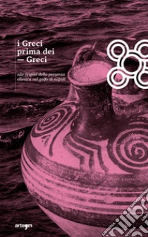 I Greci prima dei Greci. Alle origini della presenza ellenica nel golfo di Napoli libro di Vastano G. (cur.)