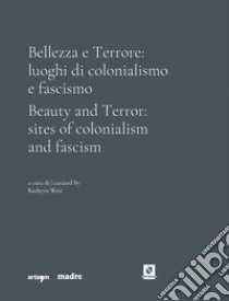 Bellezza e Terrore: luoghi di colonialismo e fascismo. Ediz. italiana e inglese libro di Weir K. (cur.)