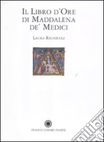 Il libro d'Ore di Maddalena de' Medici. Ediz. illustrata libro di Regnicoli Laura