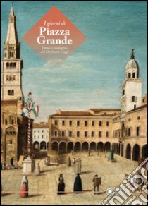 I giorni di Piazza Grande. Parole e immagini dal Medioevo a oggi. Ediz. illustrata libro di Bussi R. (cur.); Stefani C. (cur.)