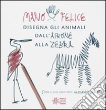 Mano felice disegna gli animali. Ediz. illustrata libro di Sanna Alessandro